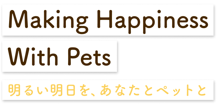 Making Happiness With Pets 明るい明日を、あなたとペットと